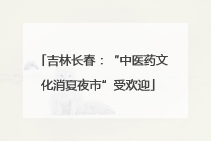吉林长春：“中医药文化消夏夜市”受欢迎