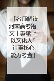 名师解读河南高考语文丨秉承“以文化人” 注重核心能力考查