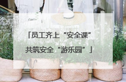 员工齐上“安全课” 共筑安全“游乐园”