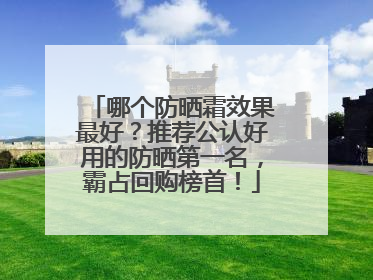 哪个防晒霜效果最好？推荐公认好用的防晒第一名，霸占回购榜首！