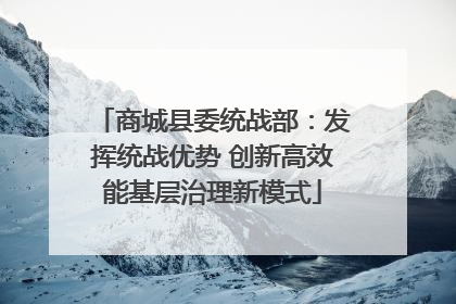 商城县委统战部：发挥统战优势 创新高效能基层治理新模式