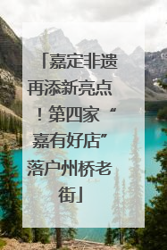 嘉定非遗再添新亮点！第四家“嘉有好店”落户州桥老街