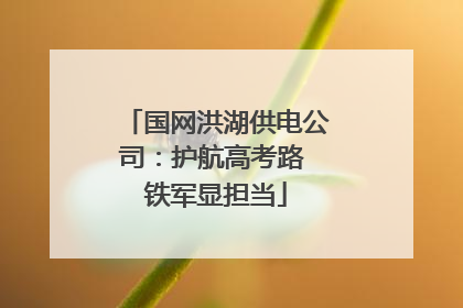 国网洪湖供电公司：护航高考路 铁军显担当