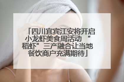 四川宜宾江安将开启小龙虾美食周活动 “稻虾”三产融合让当地餐饮商户充满期待