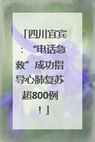 四川宜宾：“电话急救”成功指导心肺复苏超800例！