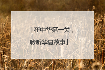 在中华第一关，聆听华夏故事