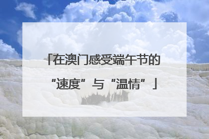 在澳门感受端午节的“速度”与“温情”