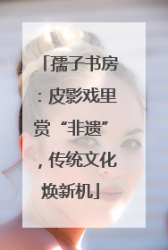 孺子书房：皮影戏里赏“非遗”，传统文化焕新机