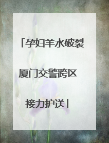 孕妇羊水破裂 厦门交警跨区接力护送