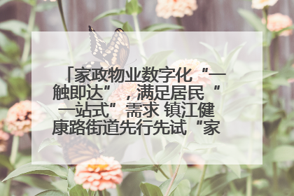 家政物业数字化“一触即达”，满足居民“一站式”需求 镇江健康路街道先行先试“家门口”便民小程序