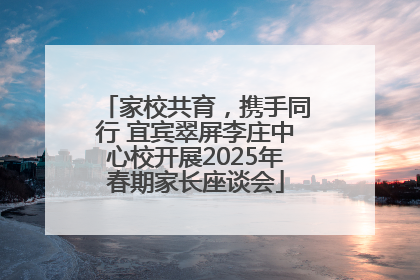 家校共育，携手同行 宜宾翠屏李庄中心校开展2025年春期家长座谈会