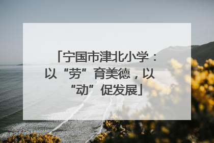 宁国市津北小学：以“劳”育美德，以“动”促发展