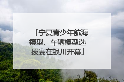 宁夏青少年航海模型、车辆模型选拔赛在银川开幕