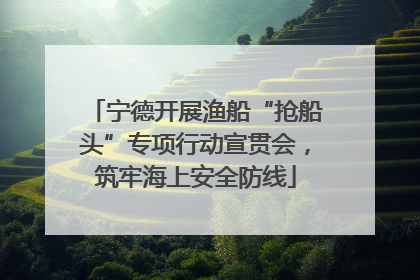 宁德开展渔船“抢船头”专项行动宣贯会，筑牢海上安全防线