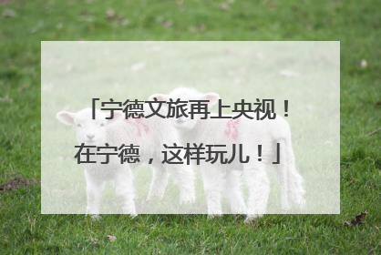 宁德文旅再上央视！在宁德，这样玩儿！