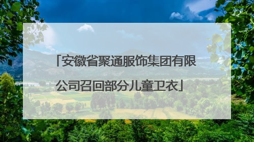 安徽省聚通服饰集团有限公司召回部分儿童卫衣