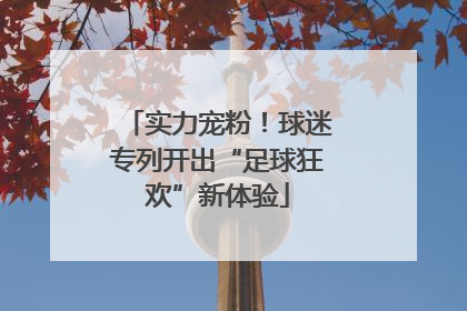 实力宠粉！球迷专列开出“足球狂欢”新体验