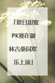 夏日甜蜜PK赛在御林古桑园欢乐上演