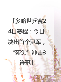 多哈世乒赛24日赛程：今日决出首个冠军，“莎头”冲击3连冠