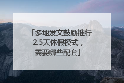 多地发文鼓励推行2.5天休假模式，需要哪些配套