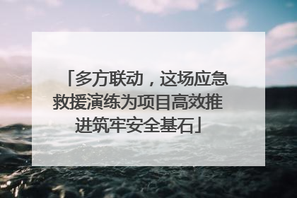 多方联动，这场应急救援演练为项目高效推进筑牢安全基石