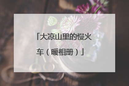 大凉山里的慢火车（暖相册）