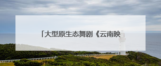 大型原生态舞剧《云南映象》唐山上演，百年商街焕新点燃城市艺术激情