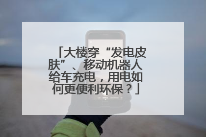 大楼穿“发电皮肤”、移动机器人给车充电，用电如何更便利环保？