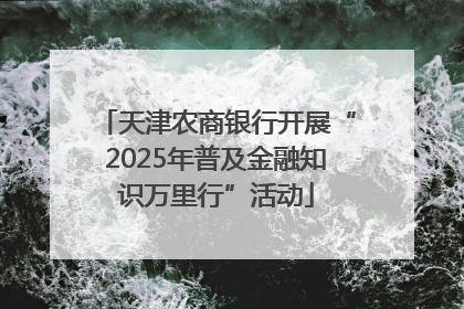 天津农商银行开展“2025年普及金融知识万里行”活动