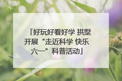 好玩好看好学 拱墅开展“走近科学 快乐六一”科普活动