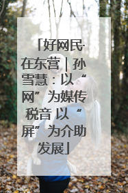 好网民·在东营｜孙雪慧：以“网”为媒传税音 以“屏”为介助发展