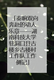 奏响双向奔赴的动人乐章——湖南科技大学驻洞口县古楼乡古楼村工作队工作侧记
