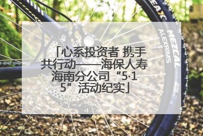 心系投资者 携手共行动——海保人寿海南分公司“5·15”活动纪实
