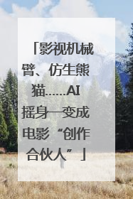 影视机械臂、仿生熊猫……AI摇身一变成电影“创作合伙人”