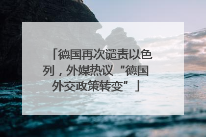 德国再次谴责以色列，外媒热议“德国外交政策转变”