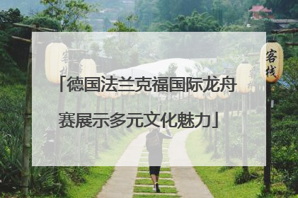 德国法兰克福国际龙舟赛展示多元文化魅力