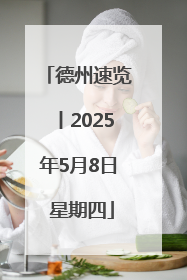 德州速览丨2025年5月8日 星期四