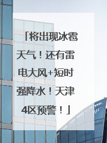 将出现冰雹天气！还有雷电大风+短时强降水！天津4区预警！