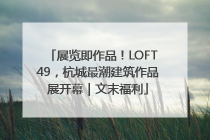 展览即作品！LOFT49，杭城最潮建筑作品展开幕｜文末福利