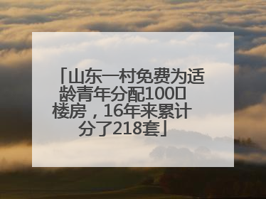 山东一村免费为适龄青年分配100㎡楼房，16年来累计分了218套