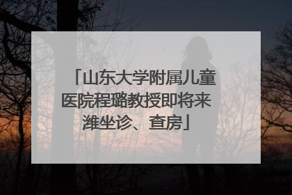 山东大学附属儿童医院程璐教授即将来潍坐诊、查房