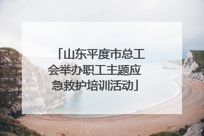 山东平度市总工会举办职工主题应急救护培训活动