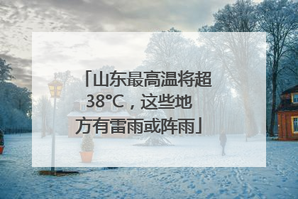 山东最高温将超38°C，这些地方有雷雨或阵雨