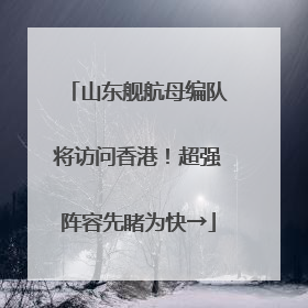 山东舰航母编队将访问香港！超强阵容先睹为快→