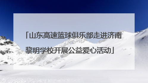 山东高速篮球俱乐部走进济南黎明学校开展公益爱心活动