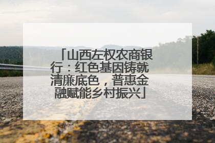山西左权农商银行：红色基因铸就清廉底色，普惠金融赋能乡村振兴