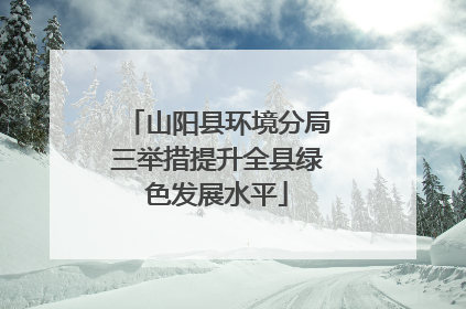 山阳县环境分局三举措提升全县绿色发展水平