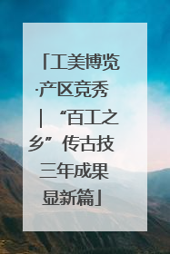 工美博览·产区竞秀｜“百工之乡”传古技 三年成果显新篇