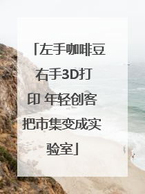 左手咖啡豆 右手3D打印 年轻创客把市集变成实验室