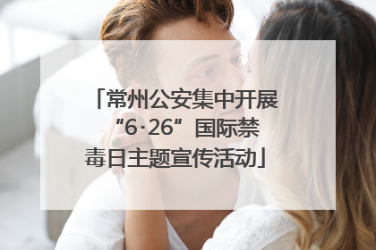 常州公安集中开展“6･26”国际禁毒日主题宣传活动